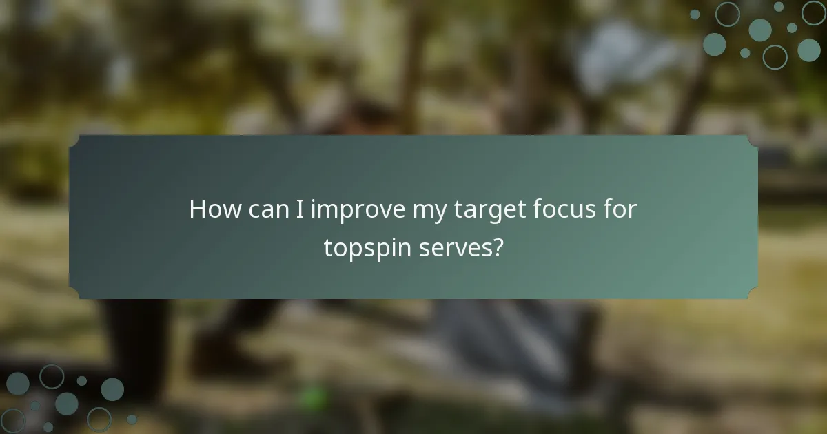 How can I improve my target focus for topspin serves?