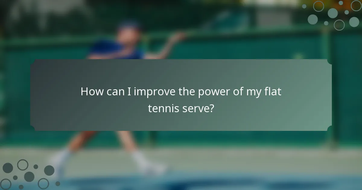 How can I improve the power of my flat tennis serve?