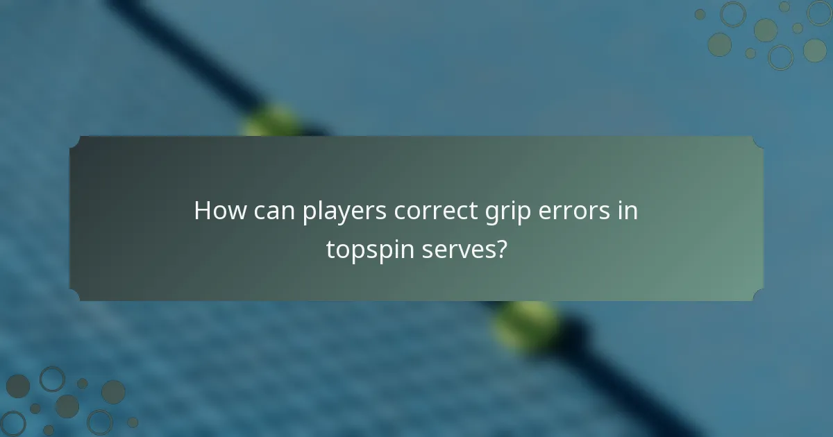 How can players correct grip errors in topspin serves?