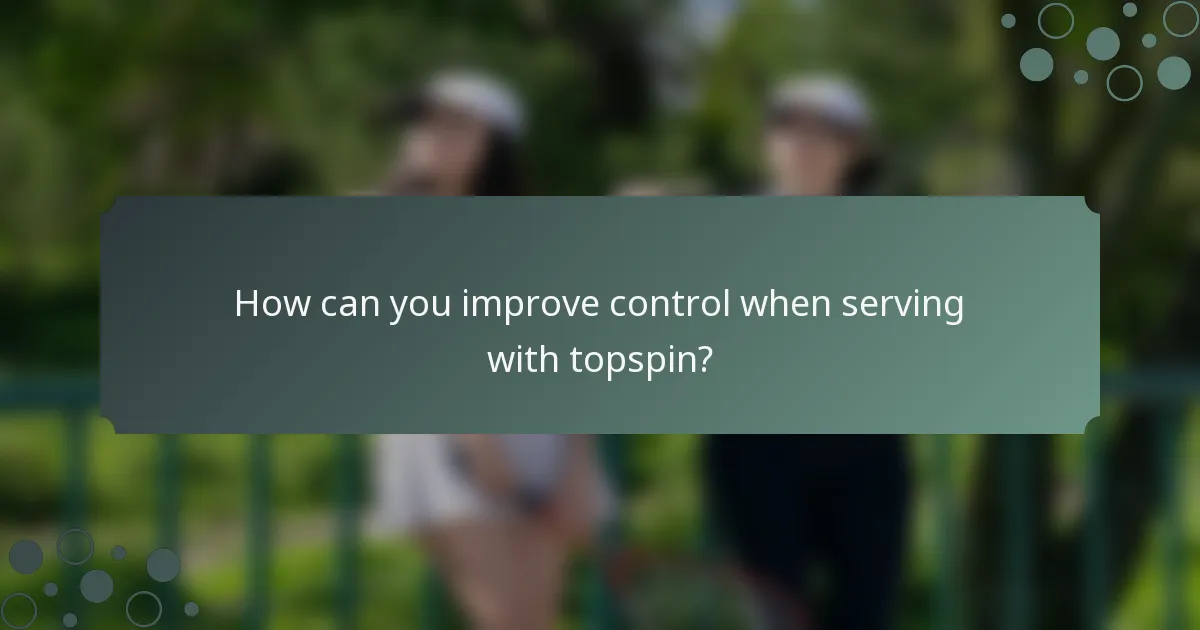 How can you improve control when serving with topspin?