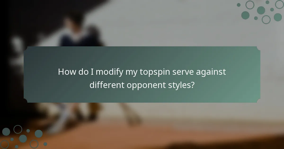How do I modify my topspin serve against different opponent styles?