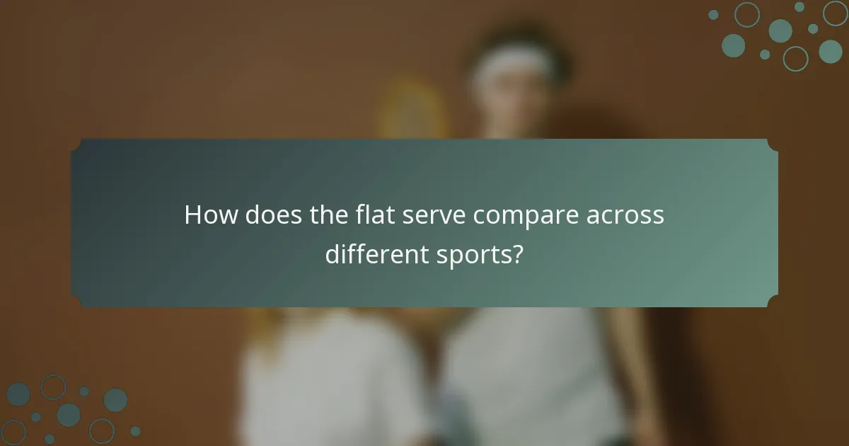 How does the flat serve compare across different sports?