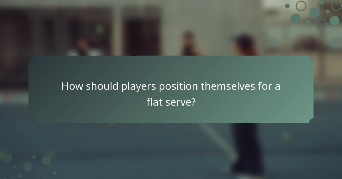 How should players position themselves for a flat serve?