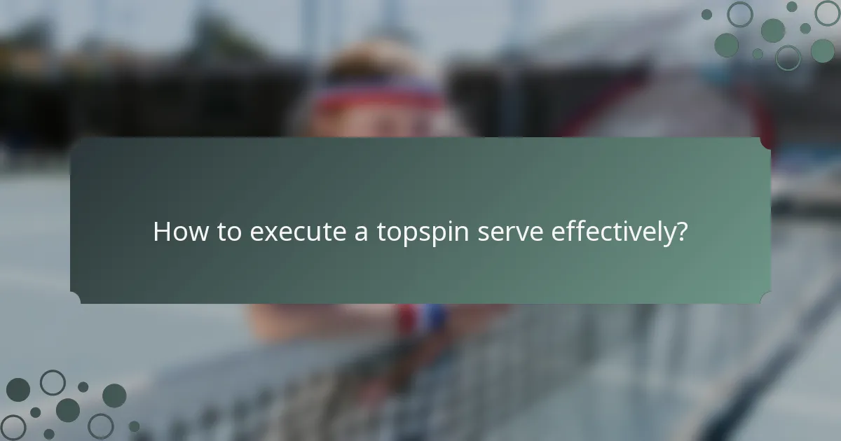 How to execute a topspin serve effectively?