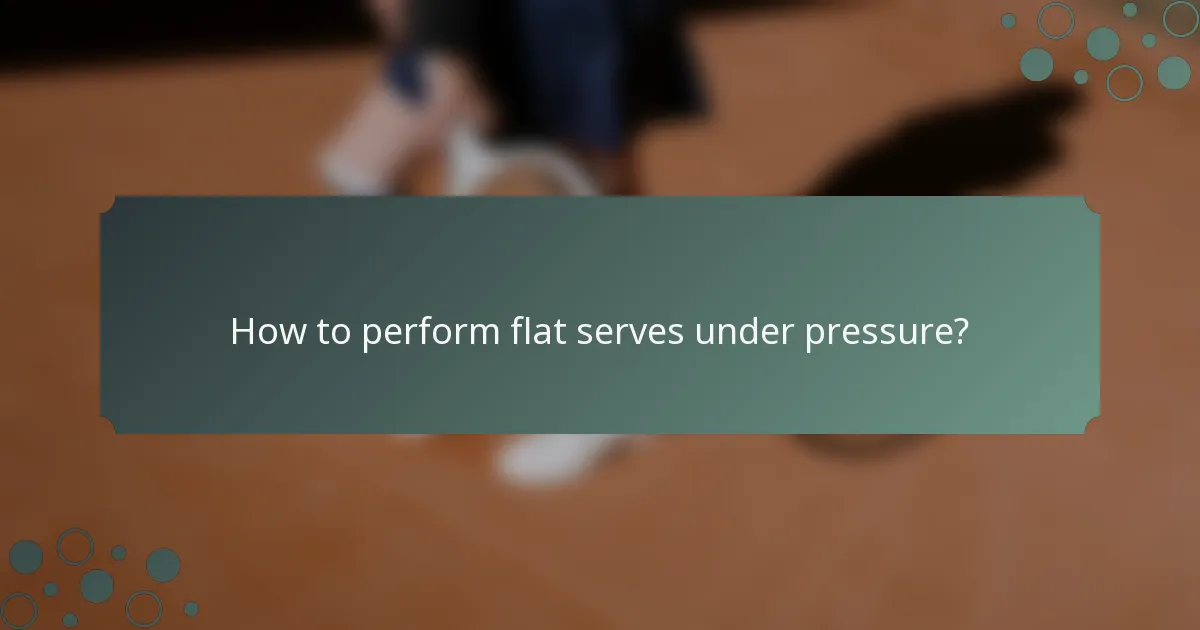 How to perform flat serves under pressure?