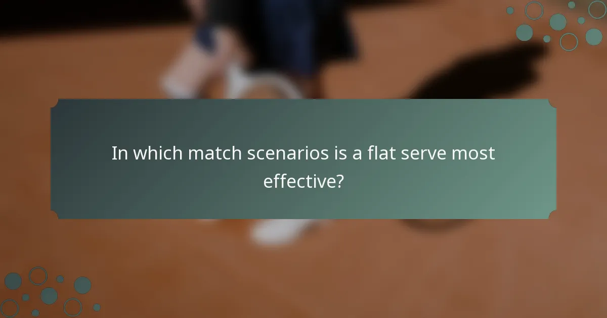 In which match scenarios is a flat serve most effective?