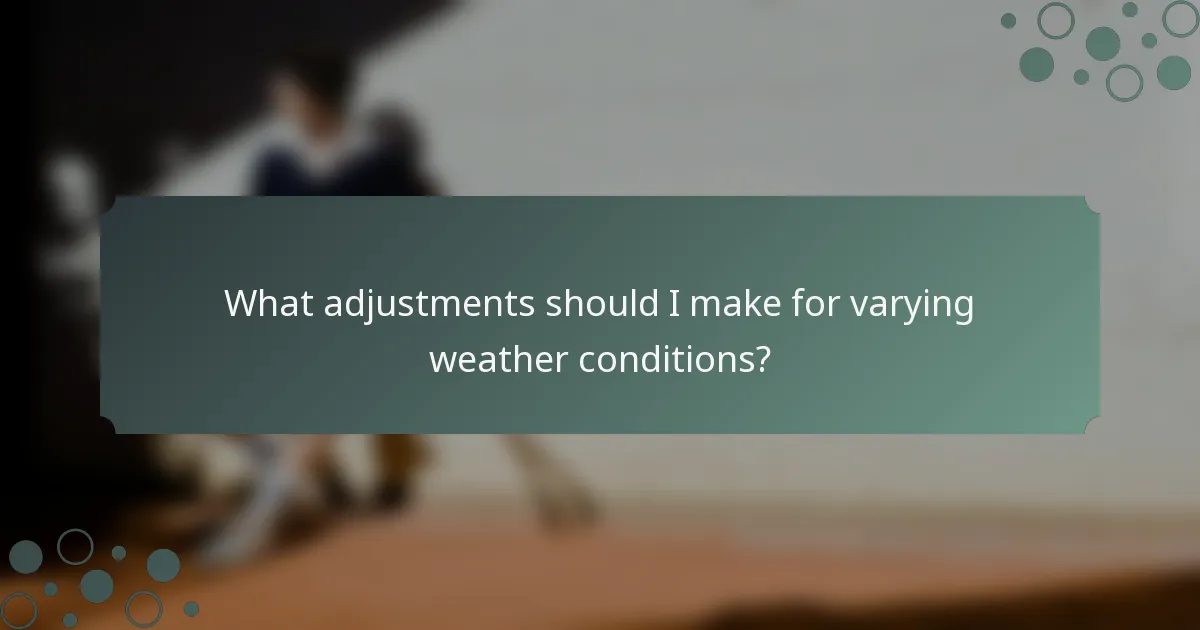 What adjustments should I make for varying weather conditions?