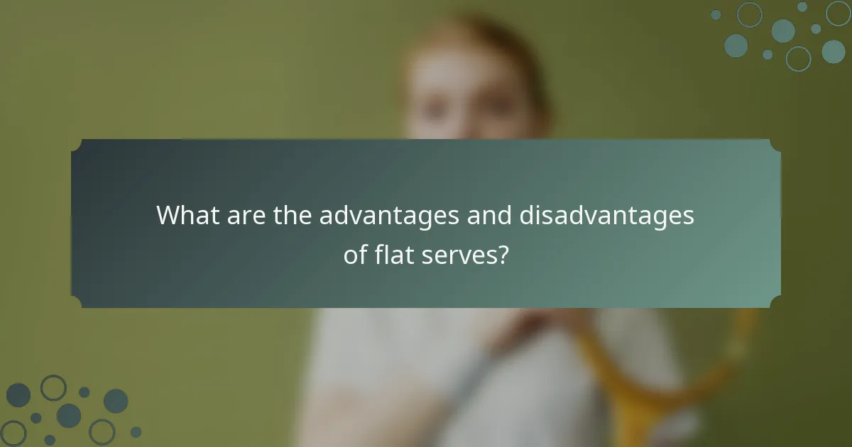 What are the advantages and disadvantages of flat serves?