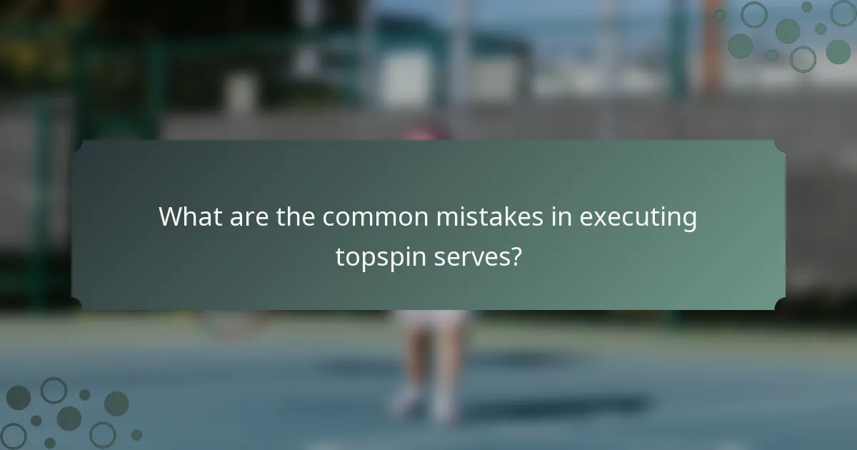 What are the common mistakes in executing topspin serves?