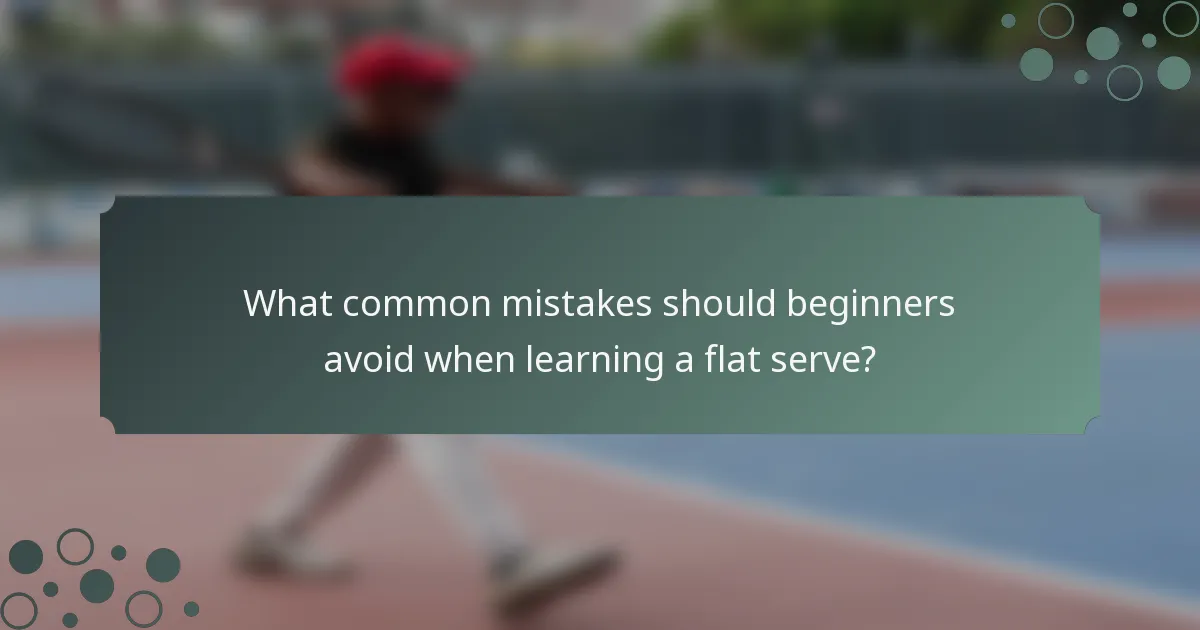 What common mistakes should beginners avoid when learning a flat serve?