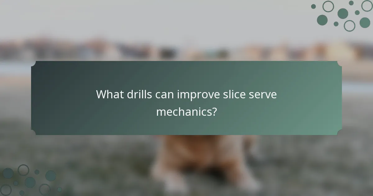 What drills can improve slice serve mechanics?