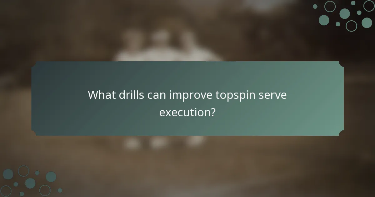 What drills can improve topspin serve execution?