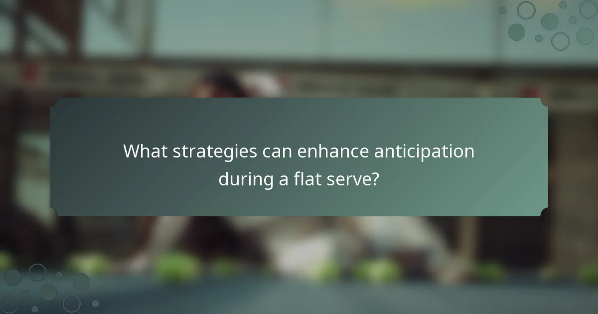 What strategies can enhance anticipation during a flat serve?