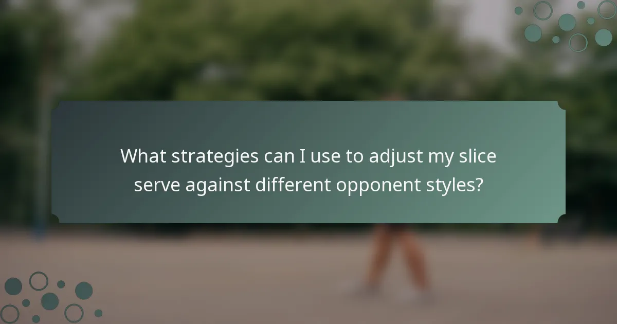 What strategies can I use to adjust my slice serve against different opponent styles?
