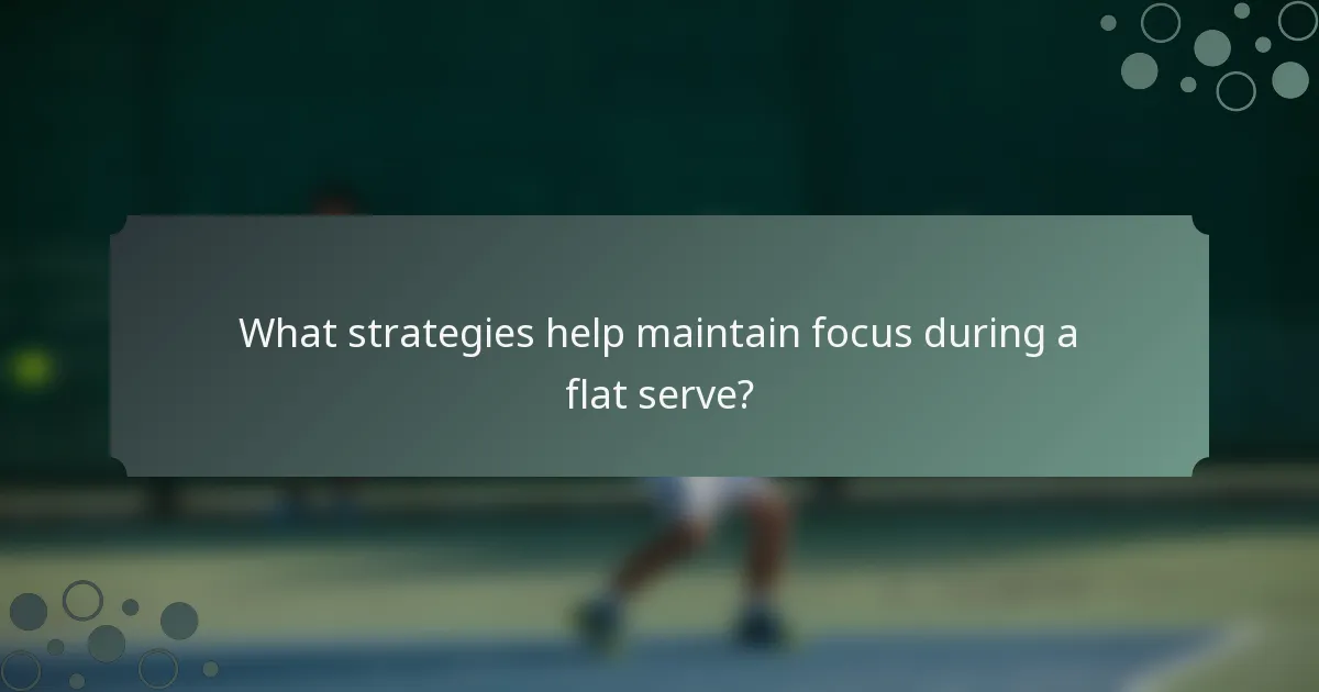 What strategies help maintain focus during a flat serve?