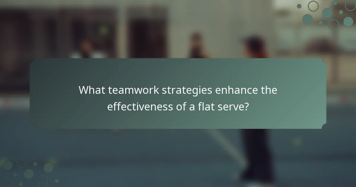 What teamwork strategies enhance the effectiveness of a flat serve?