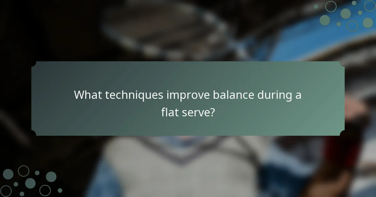 What techniques improve balance during a flat serve?