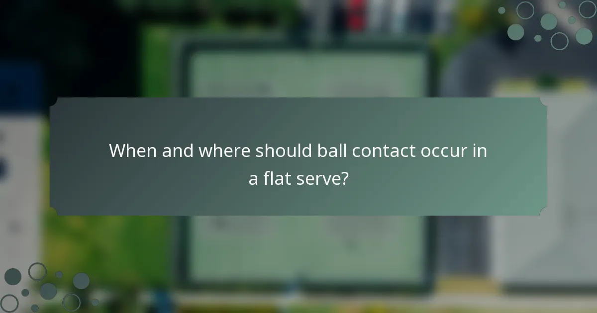 When and where should ball contact occur in a flat serve?