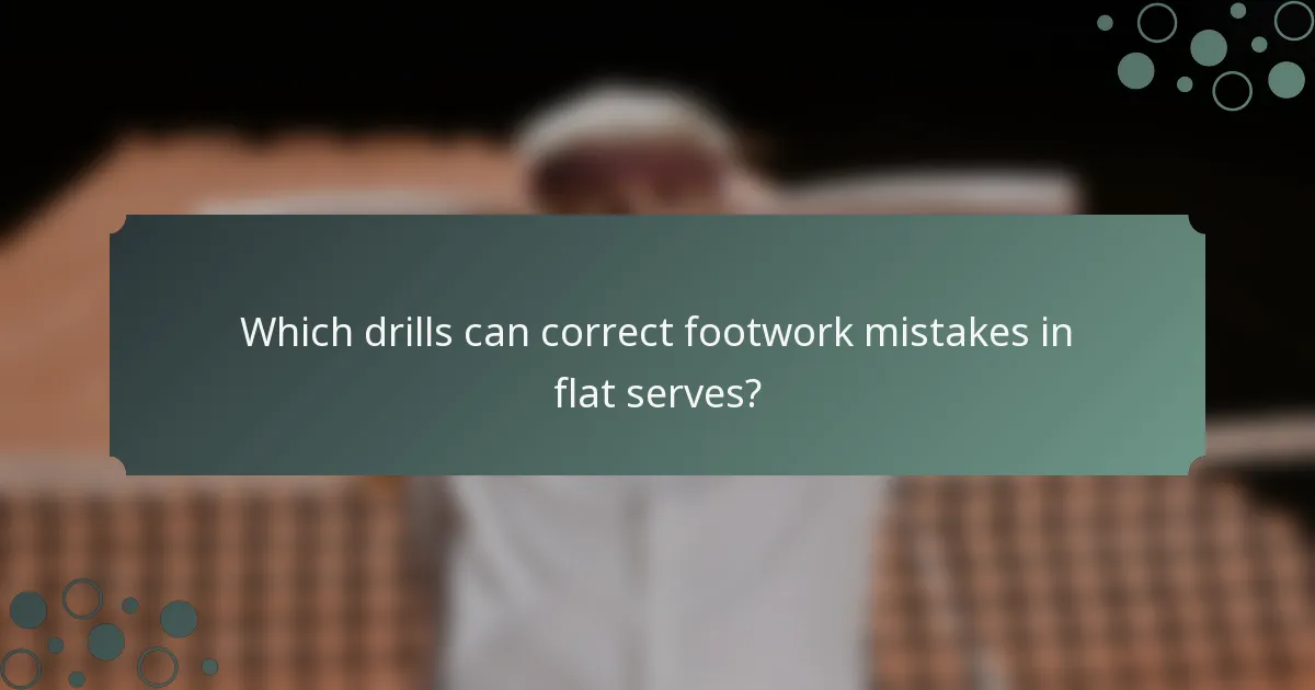Which drills can correct footwork mistakes in flat serves?