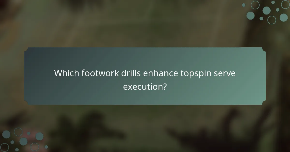 Which footwork drills enhance topspin serve execution?