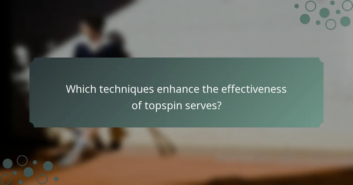 Which techniques enhance the effectiveness of topspin serves?