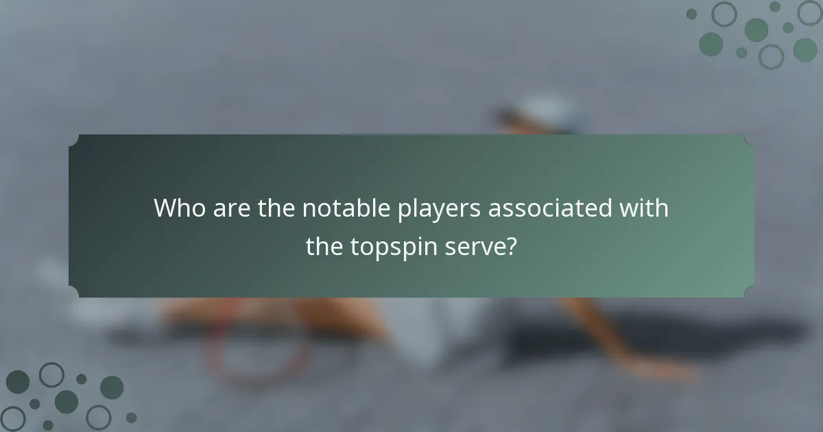 Who are the notable players associated with the topspin serve?